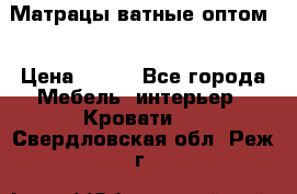 Матрацы ватные оптом. › Цена ­ 265 - Все города Мебель, интерьер » Кровати   . Свердловская обл.,Реж г.